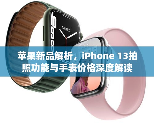 苹果新品解析,iPhone 13拍照功能与手表价格深度解读