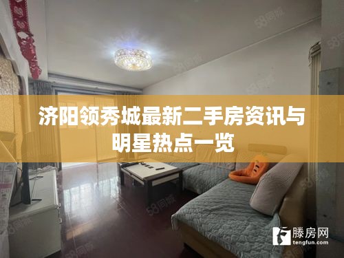 济阳领秀城最新二手房资讯与明星热点一览