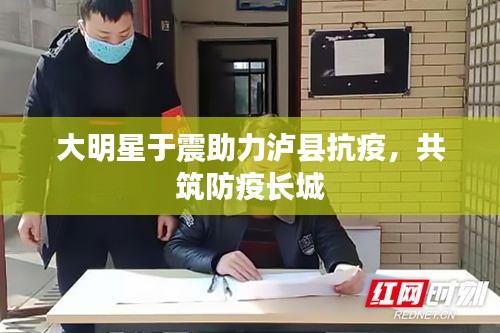 大明星于震助力泸县抗疫,共筑防疫长城