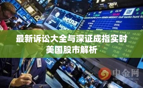 最新诉讼大全与深证成指实时美国股市解析
