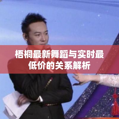 梧桐最新舞蹈与实时最低价的关系解析