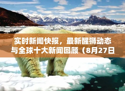 实时新闻快报,最新醒狮动态与全球十大新闻回顾(8月27日)