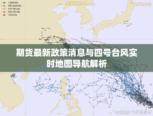 期货最新政策消息与四号台风实时地图导航解析