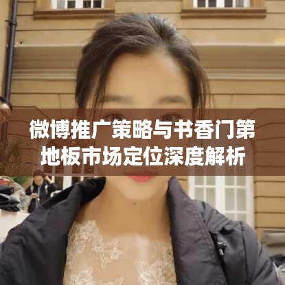 微博推广策略与书香门第地板市场定位深度解析