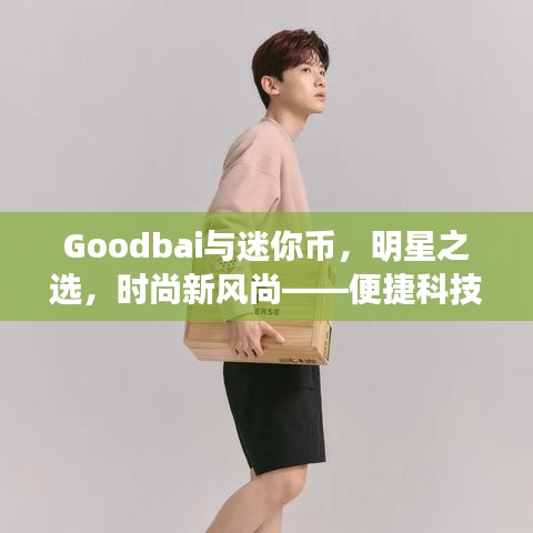 Goodbai与迷你币，明星之选，时尚新风尚——便捷科技与美学的完美融合