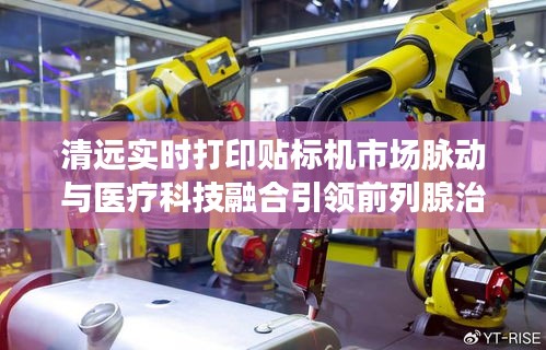 清远实时打印贴标机市场脉动与医疗科技融合引领前列腺治疗革新