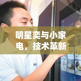 明星奕与小家电,技术革新、消费趋势及最新产品概述
