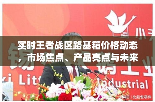 实时王者战区路基箱价格动态,市场焦点、产品亮点与未来展望揭秘