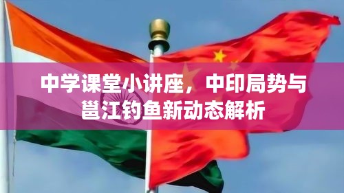 中学课堂小讲座,中印局势与邕江钓鱼新动态解析