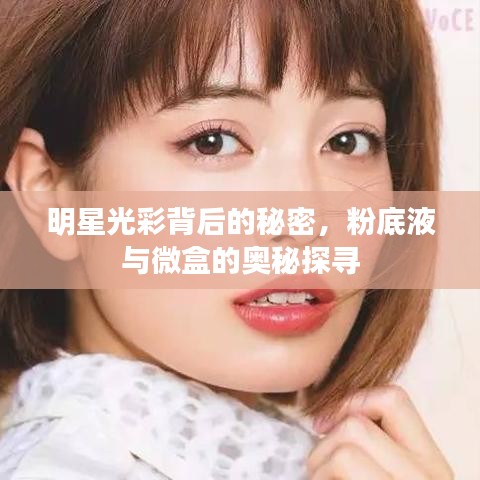明星光彩背后的秘密，粉底液与微盒的奥秘探寻