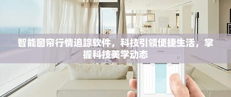 智能窗帘行情追踪软件，科技引领便捷生活，掌握科技美学动态