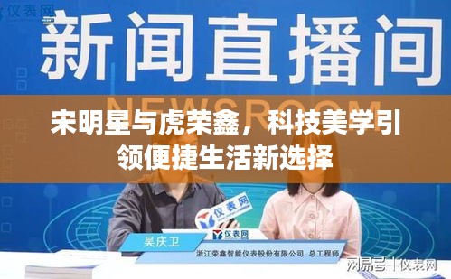 宋明星与虎荣鑫，科技美学引领便捷生活新选择