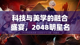 科技与美学的融合盛宴，2048明星名字版网游重磅来袭！