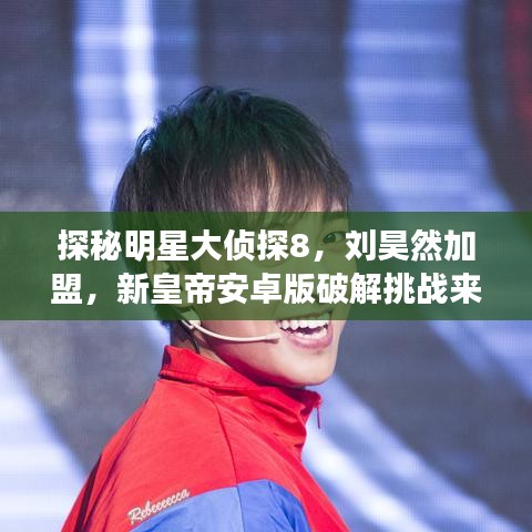 探秘明星大侦探8,刘昊然加盟,新皇帝安卓版破解挑战来袭!