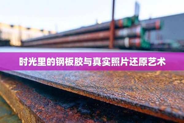 时光里的钢板胶与真实照片还原艺术