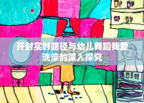 开封实时路径与幼儿舞蹈我爱洗澡的深入探究