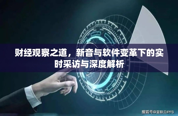 财经观察之道,新音与软件变革下的实时采访与深度解析