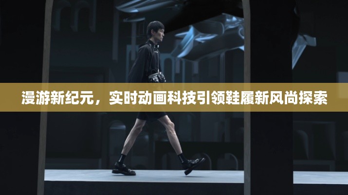漫游新纪元,实时动画科技引领鞋履新风尚探索