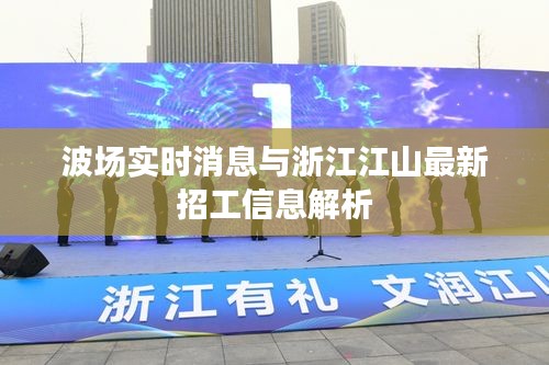 波场实时消息与浙江江山最新招工信息解析