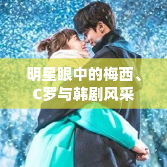 明星眼中的梅西、C罗与韩剧风采