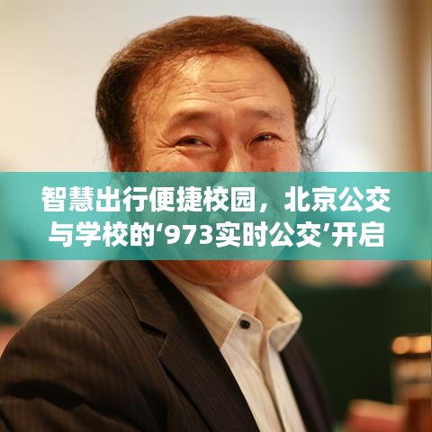 智慧出行便捷校园，北京公交与学校的‘973实时公交’开启新篇章