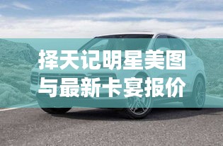 择天记明星美图与最新卡宴报价一网打尽!