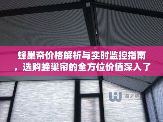 蜂巢帘价格解析与实时监控指南，选购蜂巢帘的全方位价值深入了解