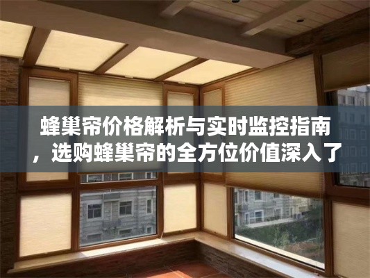 蜂巢帘价格解析与实时监控指南,选购蜂巢帘的全方位价值深入了解