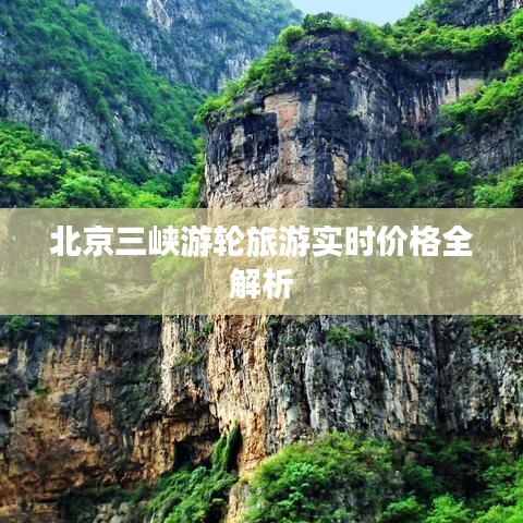 北京三峡游轮旅游实时价格全解析