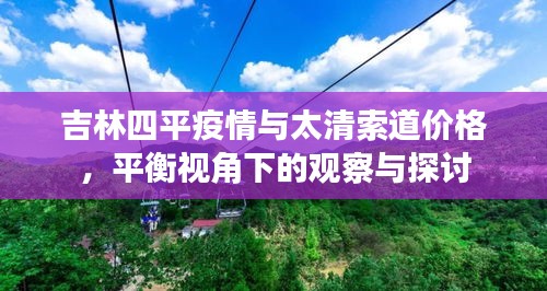吉林四平疫情与太清索道价格，平衡视角下的观察与探讨