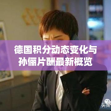 德国积分动态变化与孙俪片酬最新概览