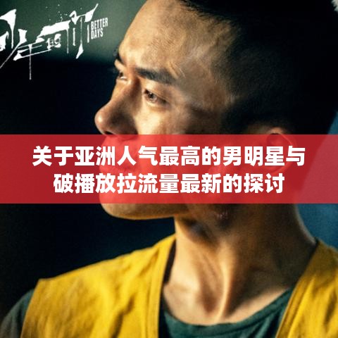 关于亚洲人气最高的男明星与破播放拉流量最新的探讨