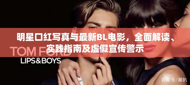 明星口红写真与最新BL电影，全面解读、实践指南及虚假宣传警示