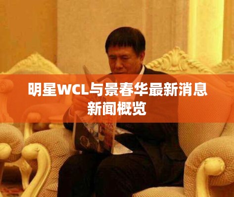 明星WCL与景春华最新消息新闻概览