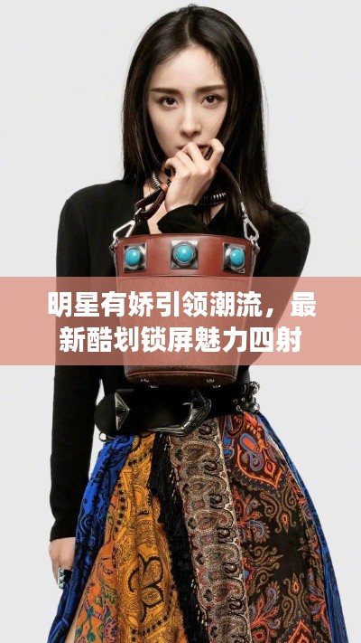 明星有娇引领潮流,最新酷划锁屏魅力四射