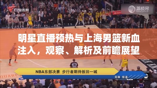 明星直播预热与上海男篮新血注入,观察、解析及前瞻展望
