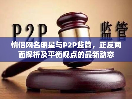 情侣网名明星与P2P监管，正反两面探析及平衡观点的最新动态