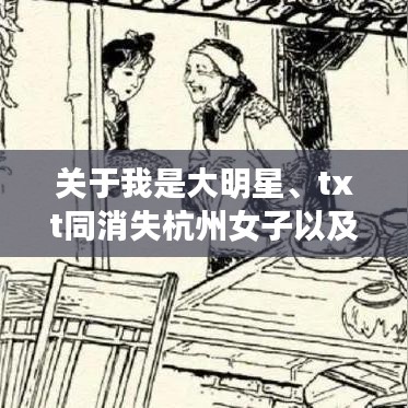关于我是大明星、txt同消失杭州女子以及来女最新等关键词的深度剖析