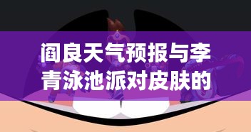 阎良天气预报与李青泳池派对皮肤的神秘之旅