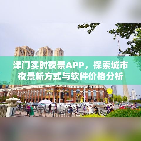 津门实时夜景APP,探索城市夜景新方式与软件价格分析