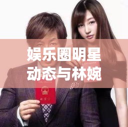 娱乐圈明星动态与林婉言凌欧文小说最新进展