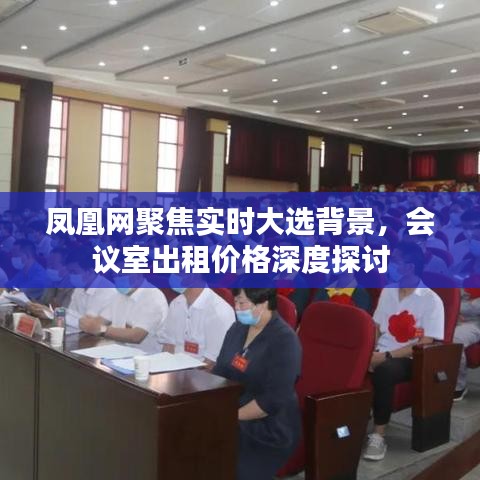 凤凰网聚焦实时大选背景,会议室出租价格深度探讨