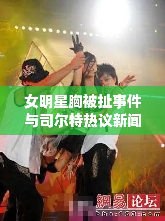 女明星胸被扯事件与司尔特热议新闻聚焦