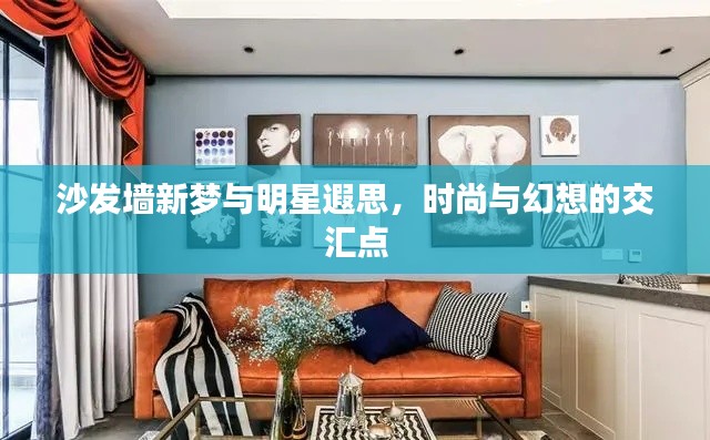 沙发墙新梦与明星遐思，时尚与幻想的交汇点