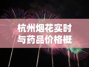 杭州烟花实时与药品价格概览，咽立爽价格一览无余