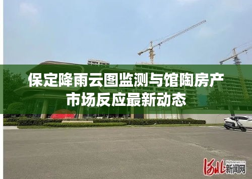 保定降雨云图监测与馆陶房产市场反应最新动态