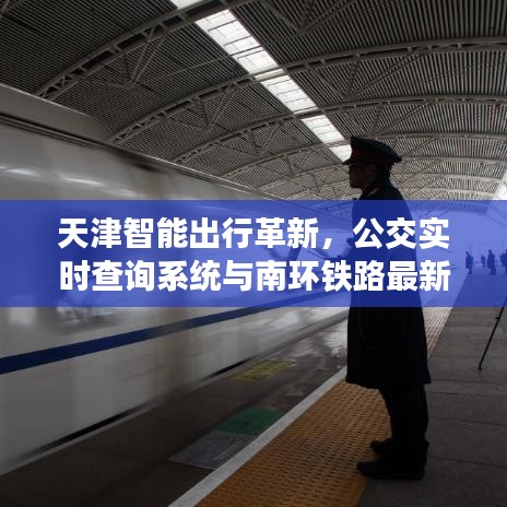 天津智能出行革新，公交实时查询系统与南环铁路最新动态揭秘，未来出行触手可及
