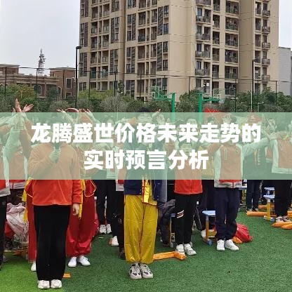龙腾盛世价格未来走势的实时预言分析