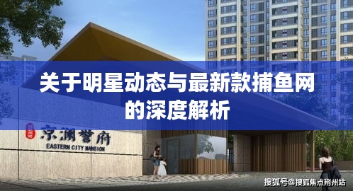 关于明星动态与最新款捕鱼网的深度解析