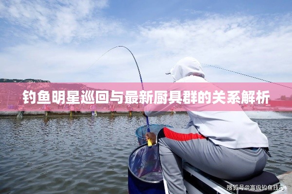 钓鱼明星巡回与最新厨具群的关系解析